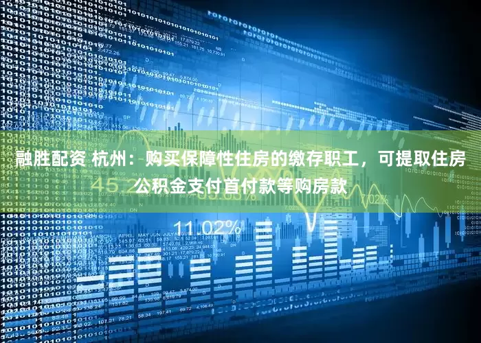 融胜配资 杭州：购买保障性住房的缴存职工，可提取住房公积金支付首付款等购房款