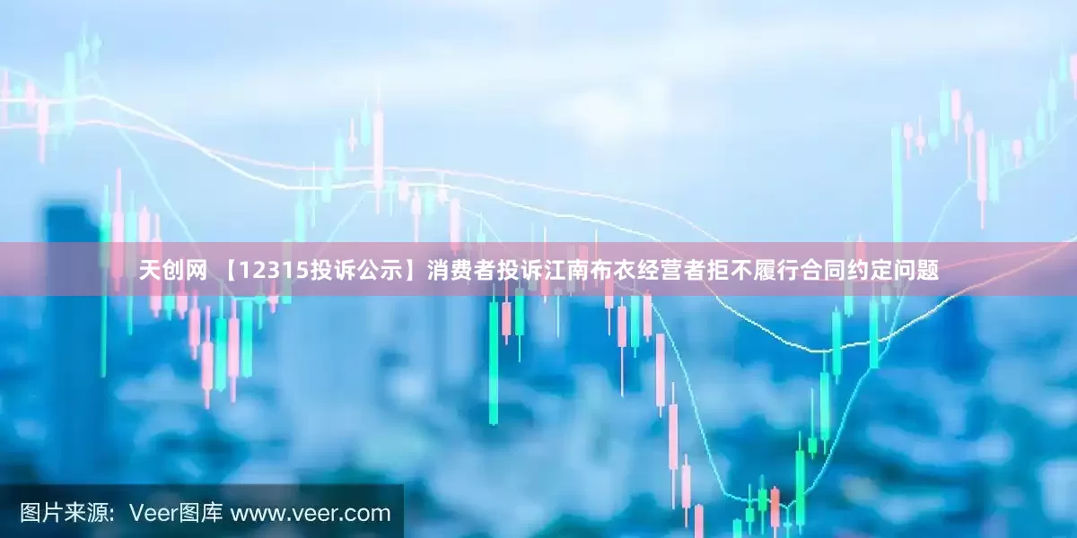 天创网 【12315投诉公示】消费者投诉江南布衣经营者拒不履行合同约定问题