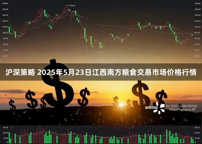 沪深策略 2025年5月23日江西南方粮食交易市场价格行情