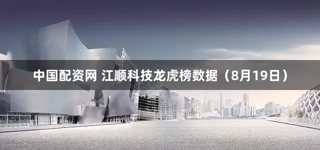 中国配资网 江顺科技龙虎榜数据（8月19日）
