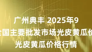 广州典丰 2025年9月1日全国主要批发市场光皮黄瓜价格行情