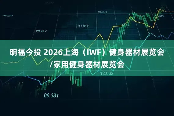 明福今投 2026上海（IWF）健身器材展览会/家用健身器材展览会