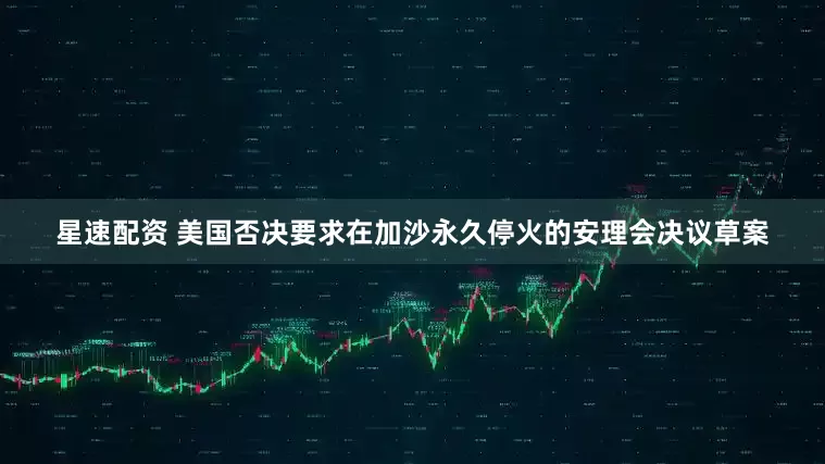 星速配资 美国否决要求在加沙永久停火的安理会决议草案