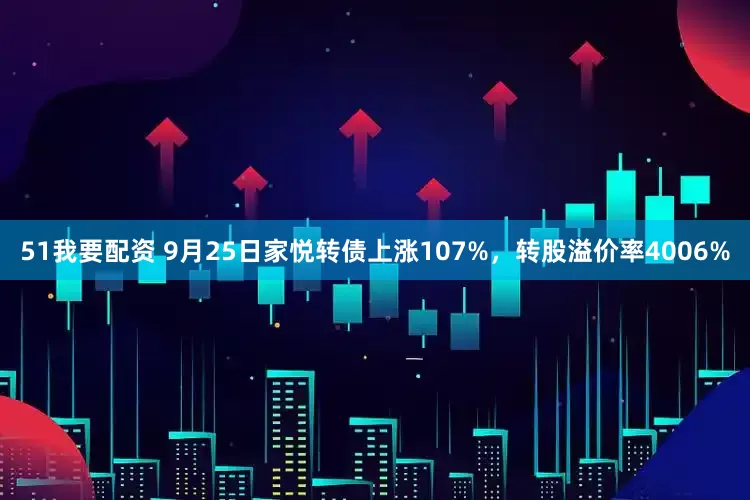 51我要配资 9月25日家悦转债上涨107%，转股溢价率4006%